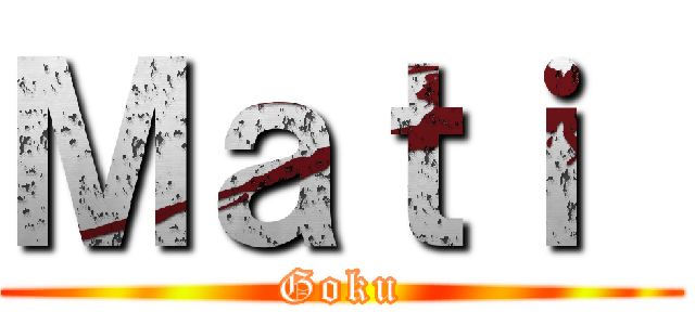 Ｍａｔｉ  (Goku)