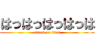 はっはっはっはっは (attack on titan)