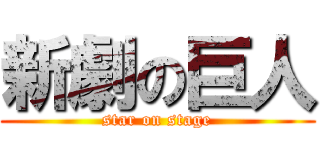 新劇の巨人 (star on stage)