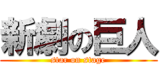 新劇の巨人 (star on stage)