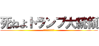 死ねよトランプ大統領 (死ねトランプ大統領)
