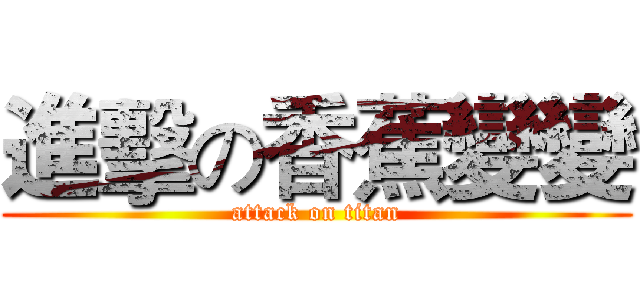 進擊の香蕉變變 (attack on titan)