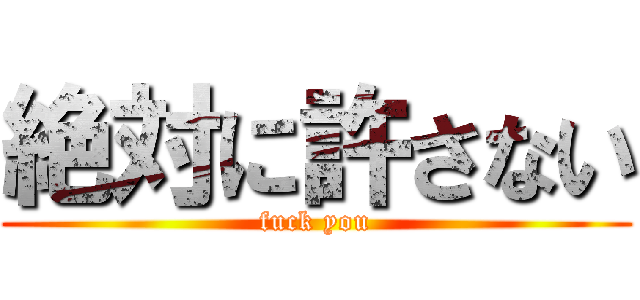 絶対に許さない (fuck you)