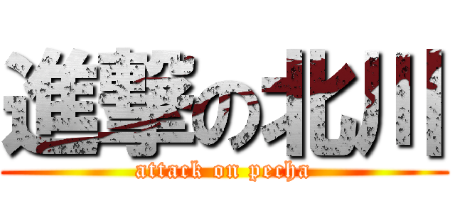 進撃の北川 (attack on pecha)