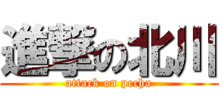 進撃の北川 (attack on pecha)