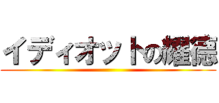 イディオットの耀德 ()