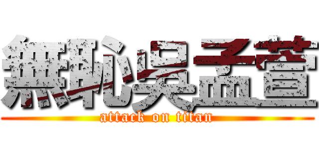 無恥吳孟萱 (attack on titan)