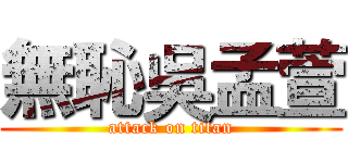 無恥吳孟萱 (attack on titan)