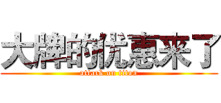 大牌的优惠来了 (attack on titan)