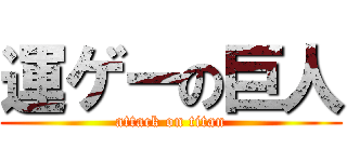 運ゲーの巨人 (attack on titan)