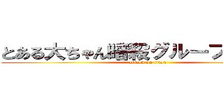 とある大ちゃん暗殺グループ動き出す (attack on titan)