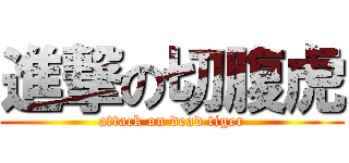 進撃の切腹虎 (attack on dead tiger)