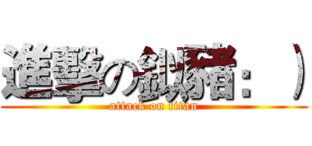 進擊の鉯豬：） (attack on titan)