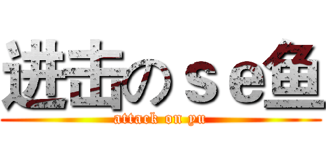 进击のｓｅ鱼 (attack on yu)