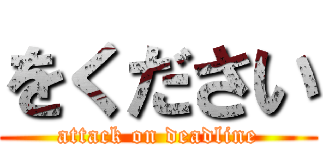 をください (attack on deadline)