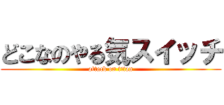 どこなのやる気スイッチ (attack on titan)