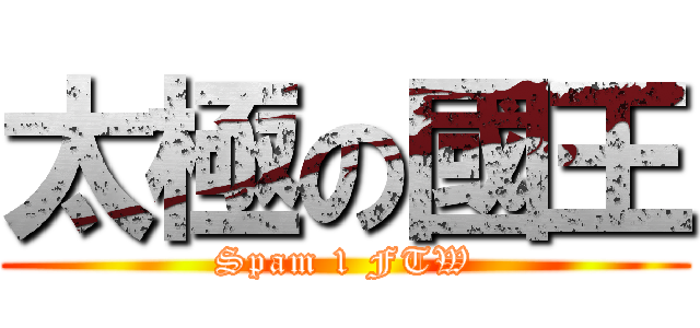 太極の國王 (Spam 1 FTW)