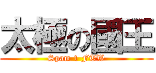 太極の國王 (Spam 1 FTW)