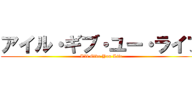 アイル・ギブ・ユー・ライフ (I'll Give You Life)