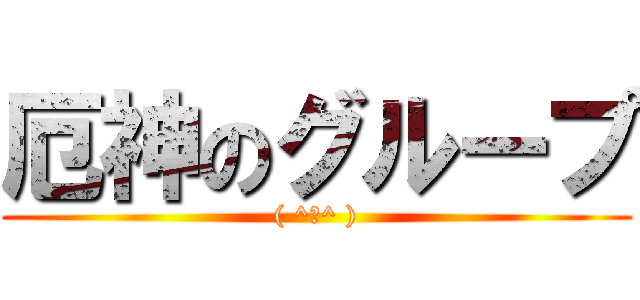 厄神のグループ (( ^ω^ ))