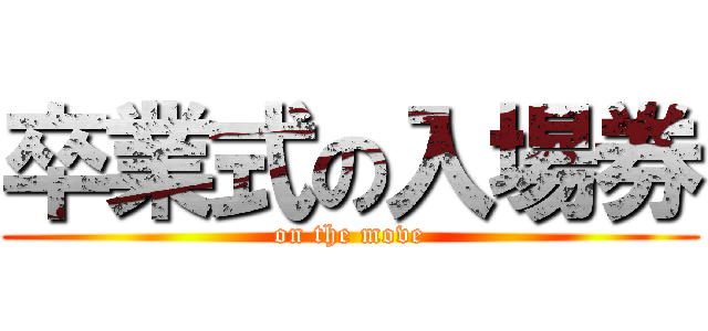 卒業式の入場券 (on the move)