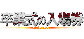 卒業式の入場券 (on the move)
