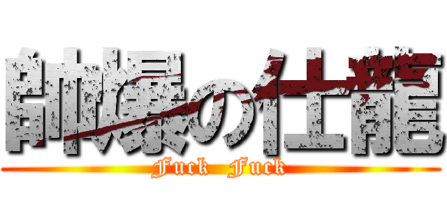 帥爆の仕龍 (Fuck  Fuck)