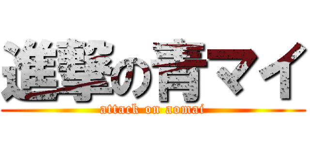 進撃の青マイ (attack on aomai)