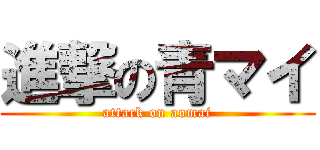 進撃の青マイ (attack on aomai)