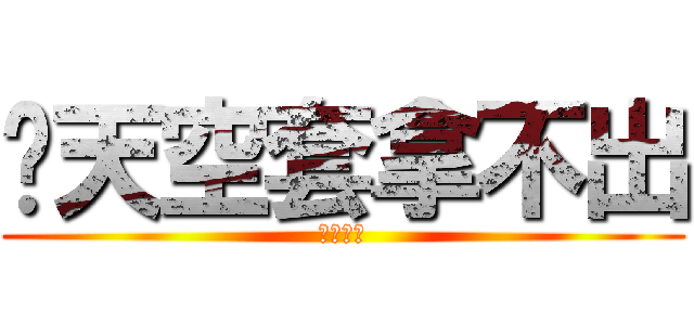 你天空套拿不出 (泥馬死了)
