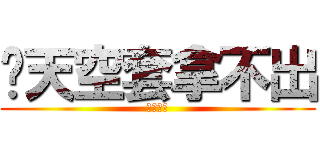 你天空套拿不出 (泥馬死了)