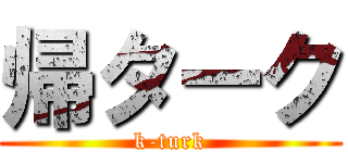 帰ターク (k-turk)