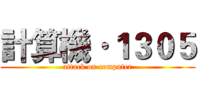 計算機·１３０５ (attack on computer)