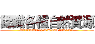 認識各種自然資源 (Understanding of natural resources)