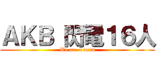 ＡＫＢ 閃電１６人 (We are a team)