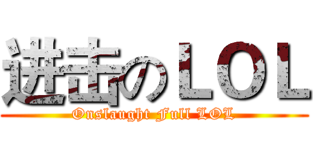 进击のＬＯＬ (Onslaught Full LOL)