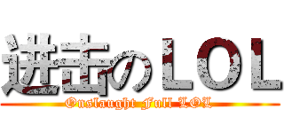 进击のＬＯＬ (Onslaught Full LOL)