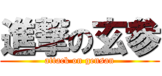 進撃の玄参 (attack on gensan)