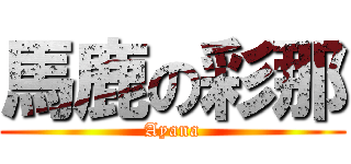 馬鹿の彩那 (Ayana)