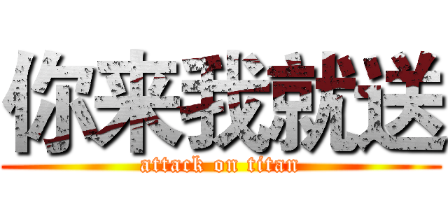 你来我就送 (attack on titan)