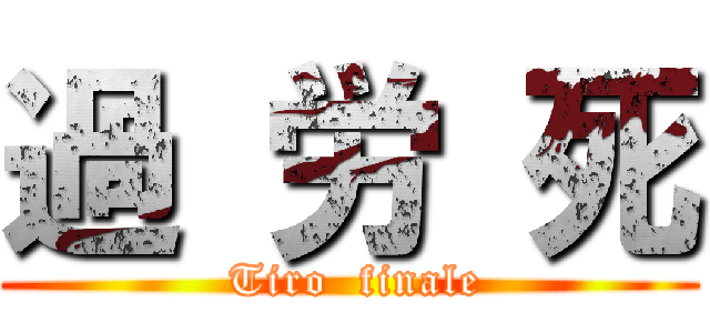 過 労 死 ( Tiro  finale)