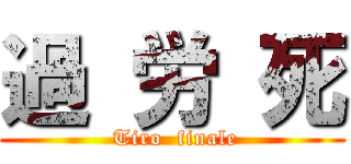 過 労 死 ( Tiro  finale)