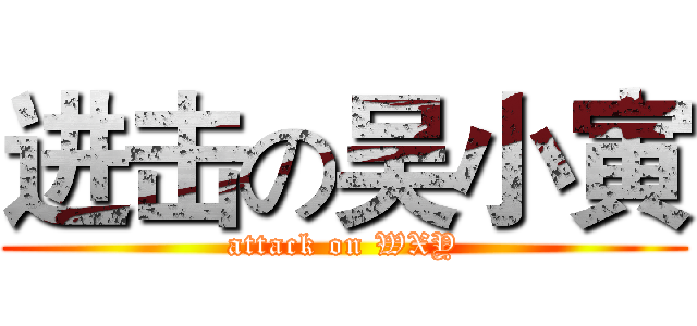进击の吴小寅 (attack on WXY)