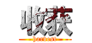 收获 (harvest)