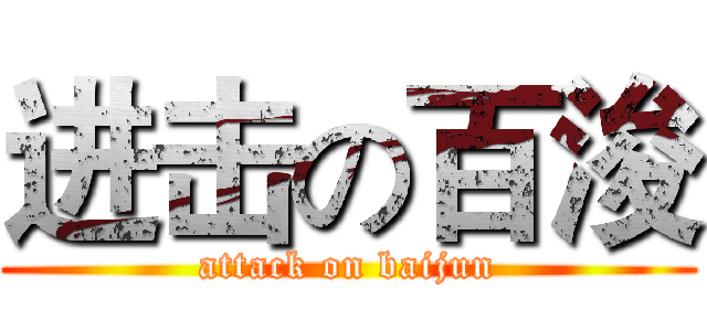 进击の百浚 (attack on baijun)