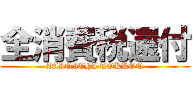 全消費税還付 (ZAINICHI TOKKEN)