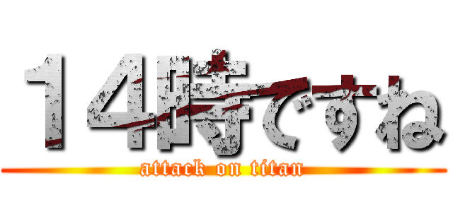 １４時ですね (attack on titan)