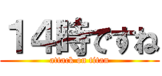 １４時ですね (attack on titan)