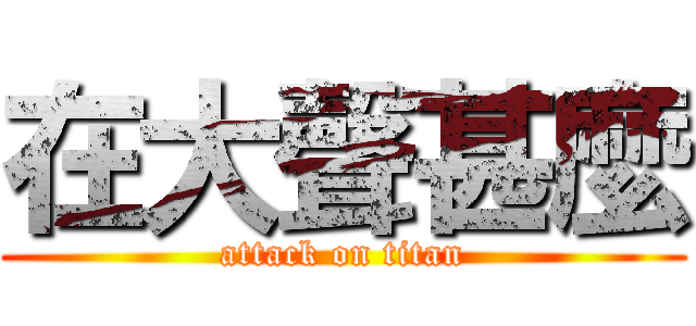 在大聲甚麼 (attack on titan)