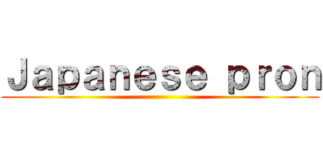 Ｊａｐａｎｅｓｅ ｐｒｏｎ ()